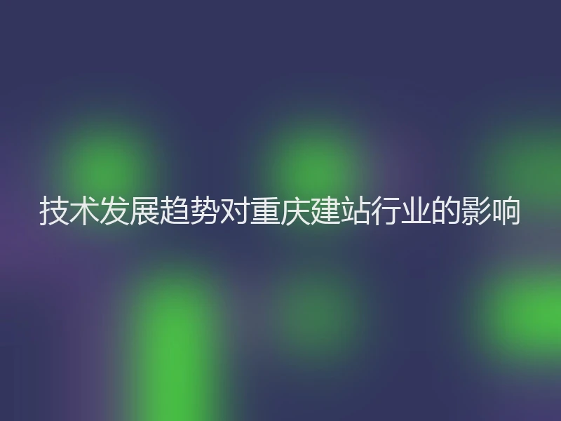 技术发展趋势对重庆建站行业的影响