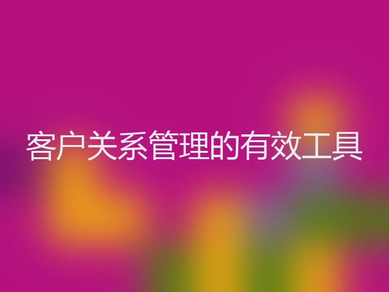 客户关系管理的有效工具