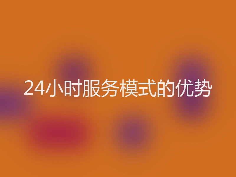 24小时服务模式的优势