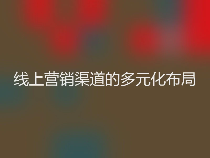 线上营销渠道的多元化布局