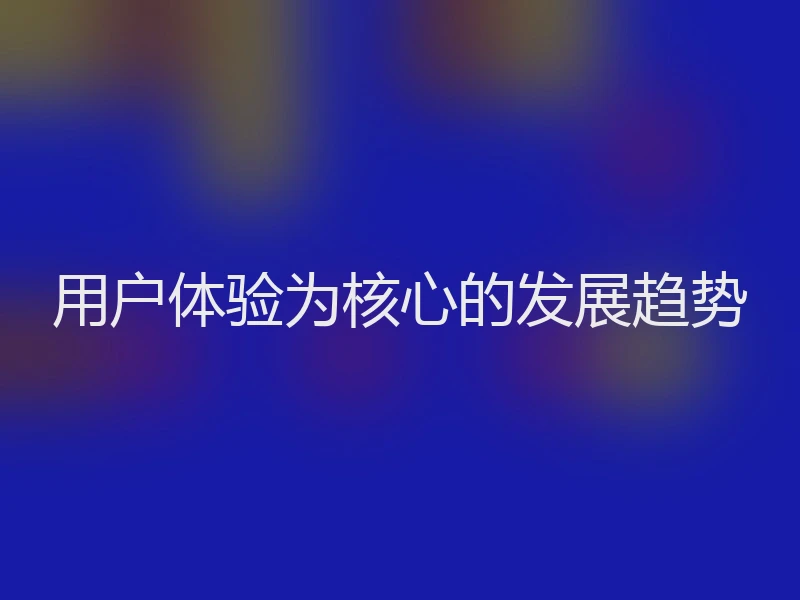 用户体验为核心的发展趋势