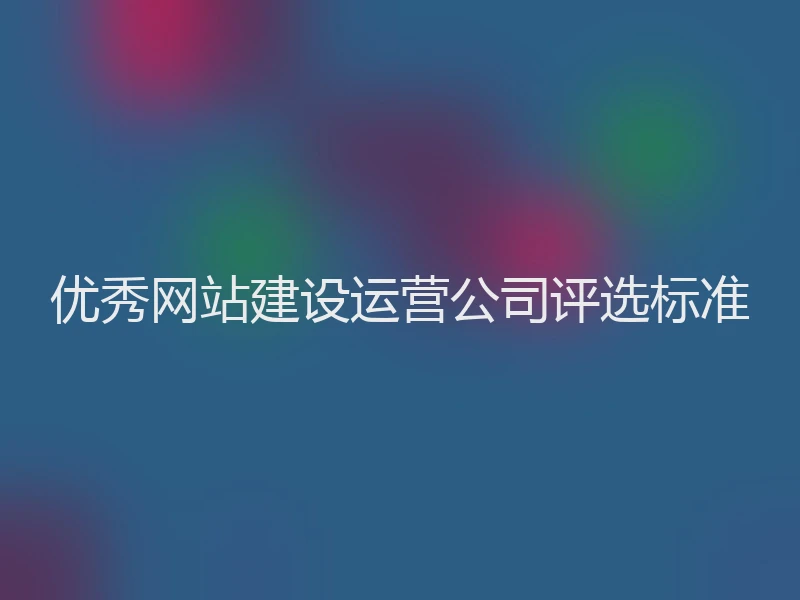 优秀网站建设运营公司评选标准