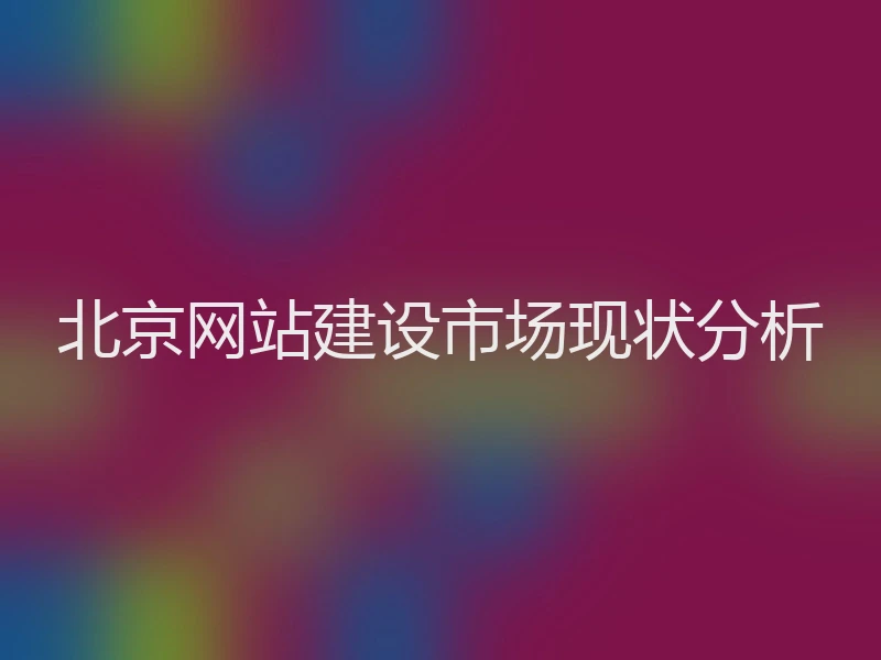 北京网站建设市场现状分析
