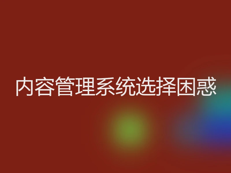 内容管理系统选择困惑
