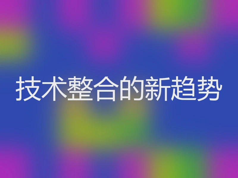 技术整合的新趋势