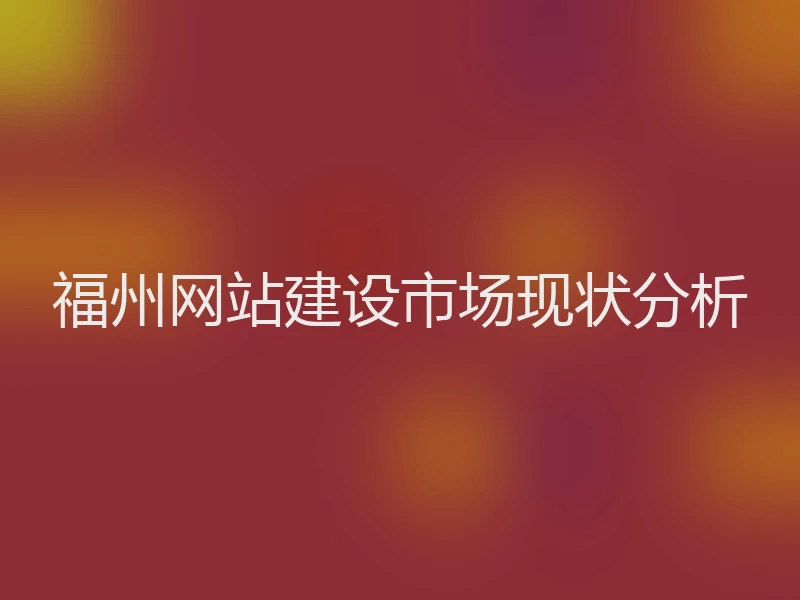 福州网站建设市场现状分析