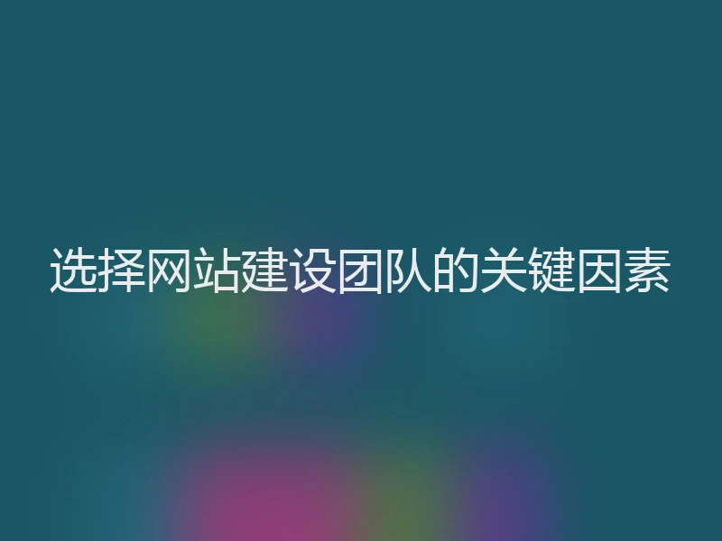 选择网站建设团队的关键因素