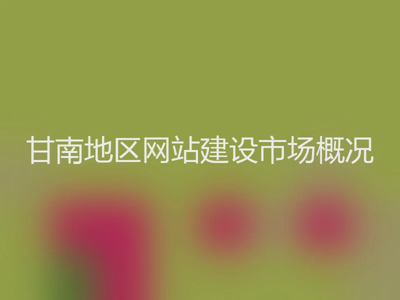 甘南地区网站建设市场概况