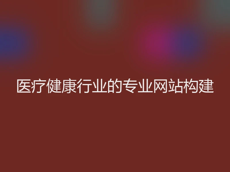 医疗健康行业的专业网站构建