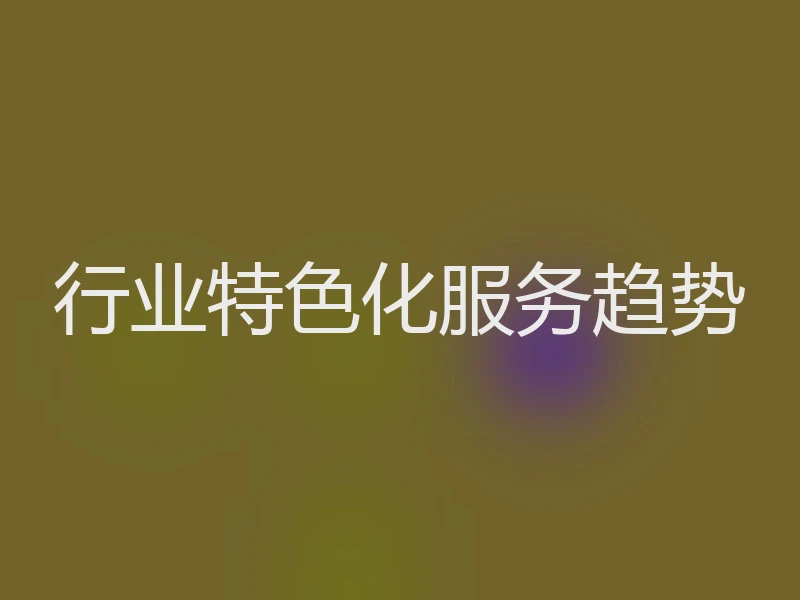 行业特色化服务趋势