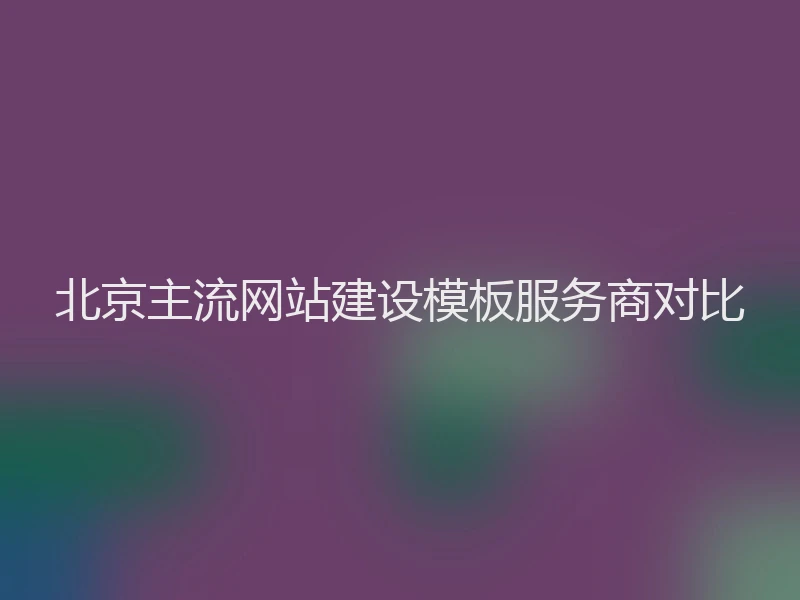 北京主流网站建设模板服务商对比