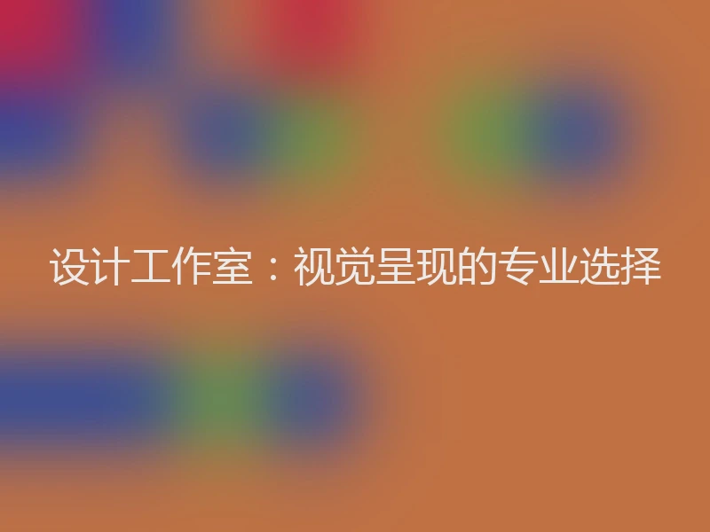 设计工作室：视觉呈现的专业选择