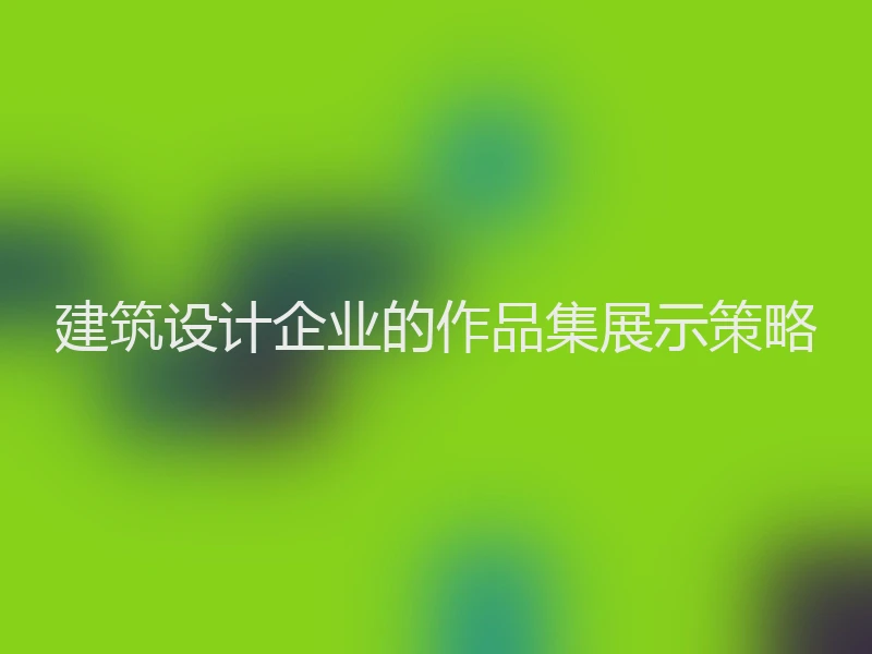 建筑设计企业的作品集展示策略