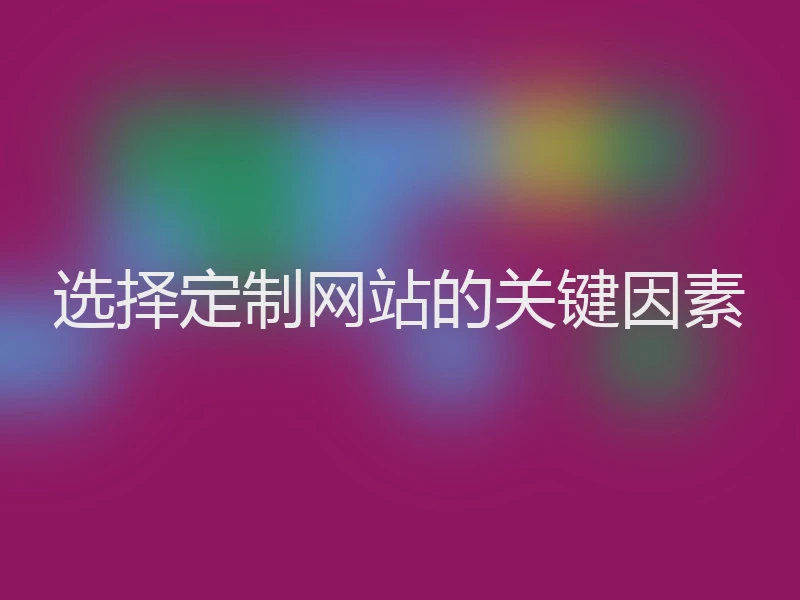 选择定制网站的关键因素