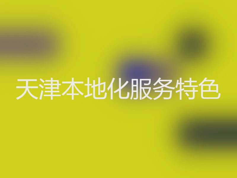 天津本地化服务特色