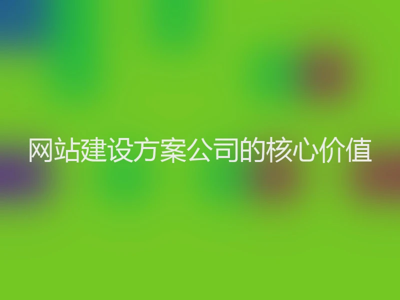 网站建设方案公司的核心价值