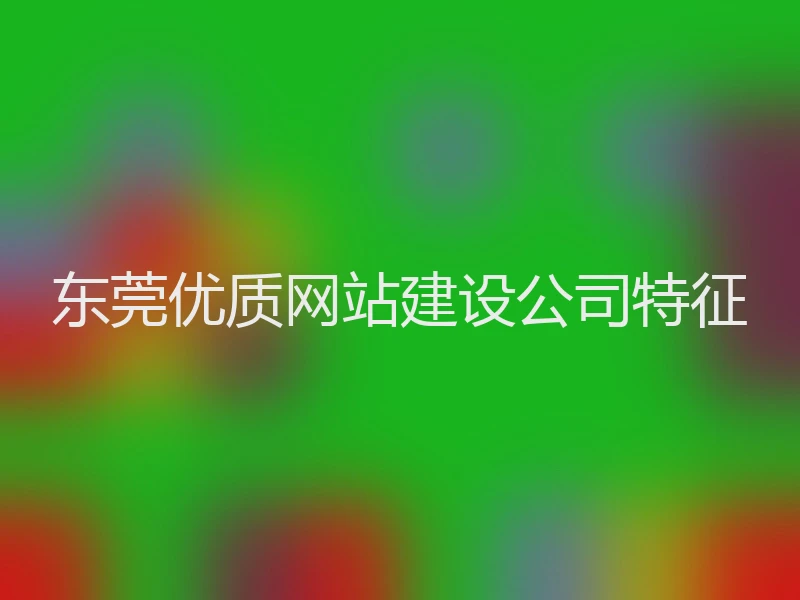 东莞优质网站建设公司特征