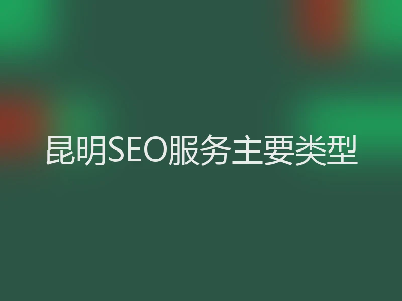 昆明SEO服务主要类型