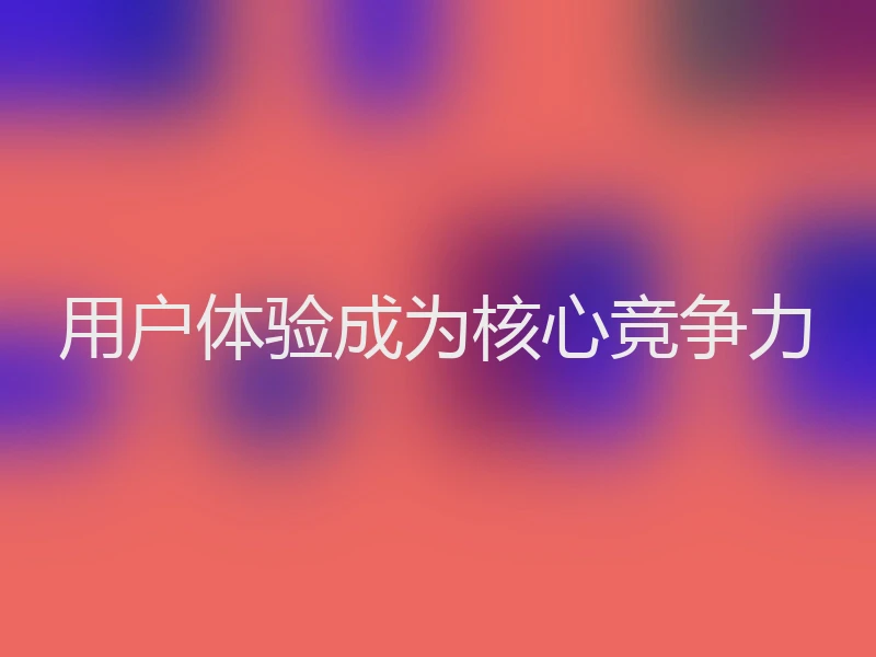用户体验成为核心竞争力