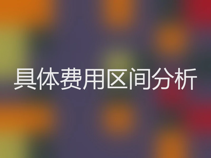 具体费用区间分析