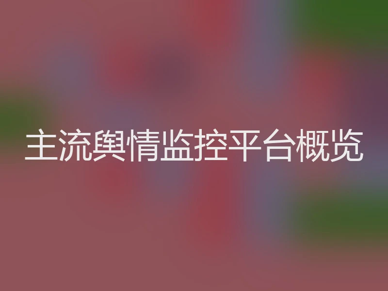 主流舆情监控平台概览