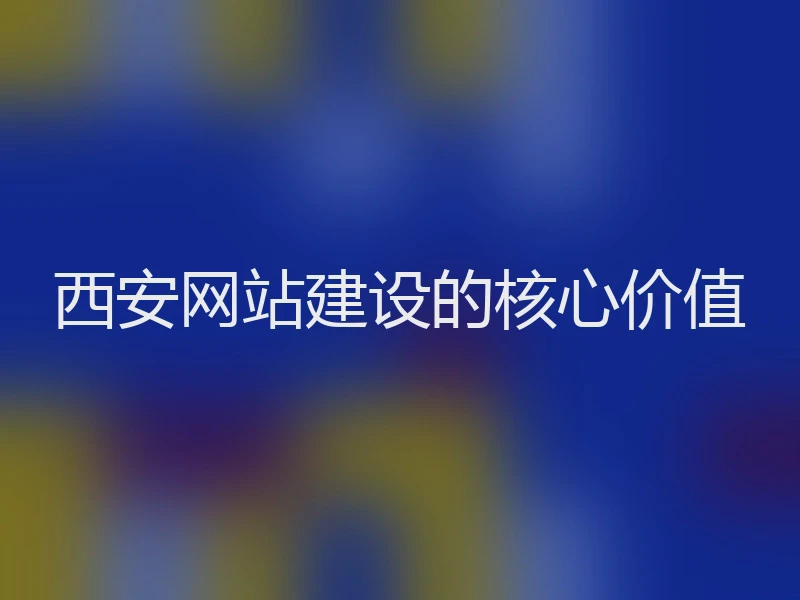 西安网站建设的核心价值