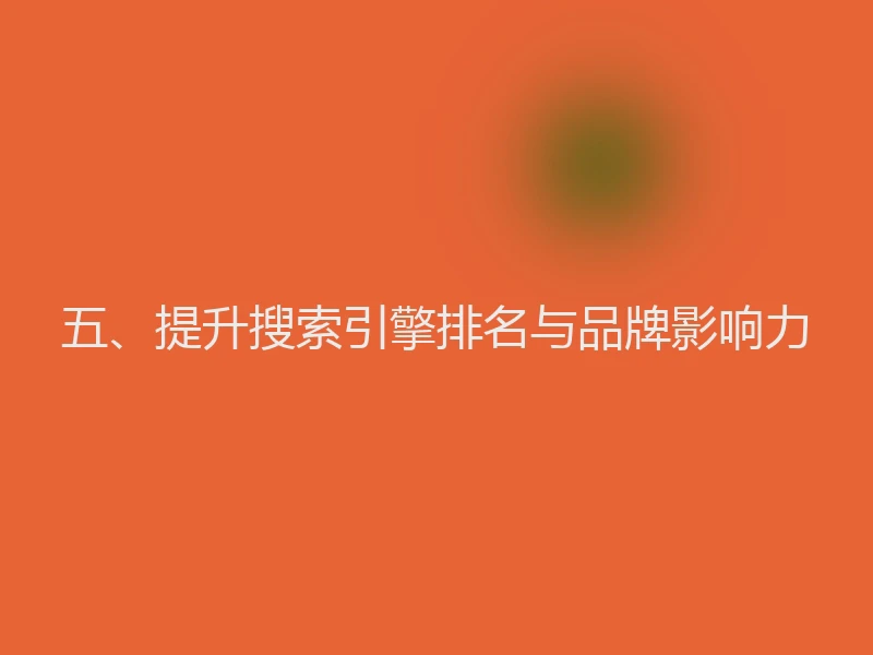 五、提升搜索引擎排名与品牌影响力