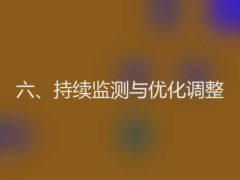 六、持续监测与优化调整