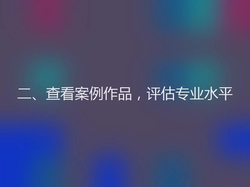 二、查看案例作品,评估专业水平