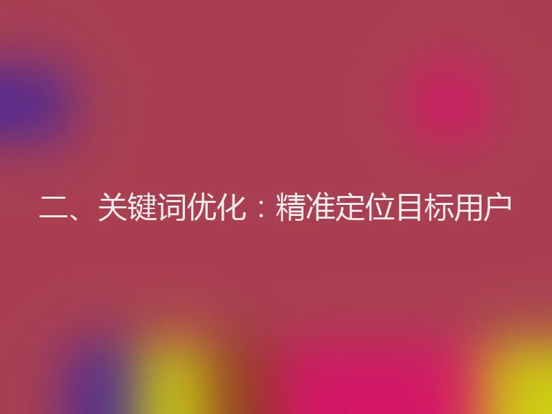 二、关键词优化:精准定位目标用户