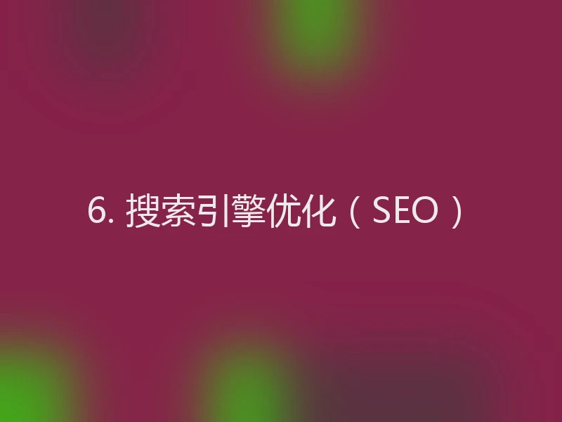 6. 搜索引擎优化（SEO）