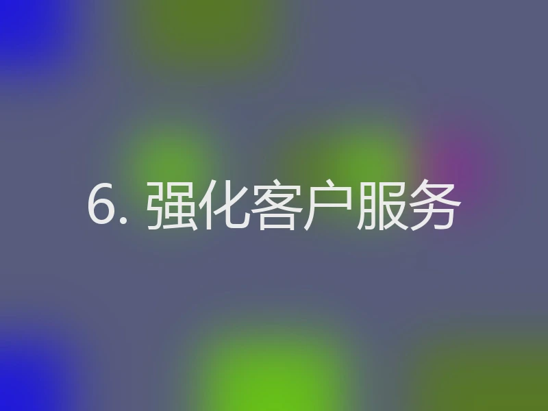 6. 强化客户服务