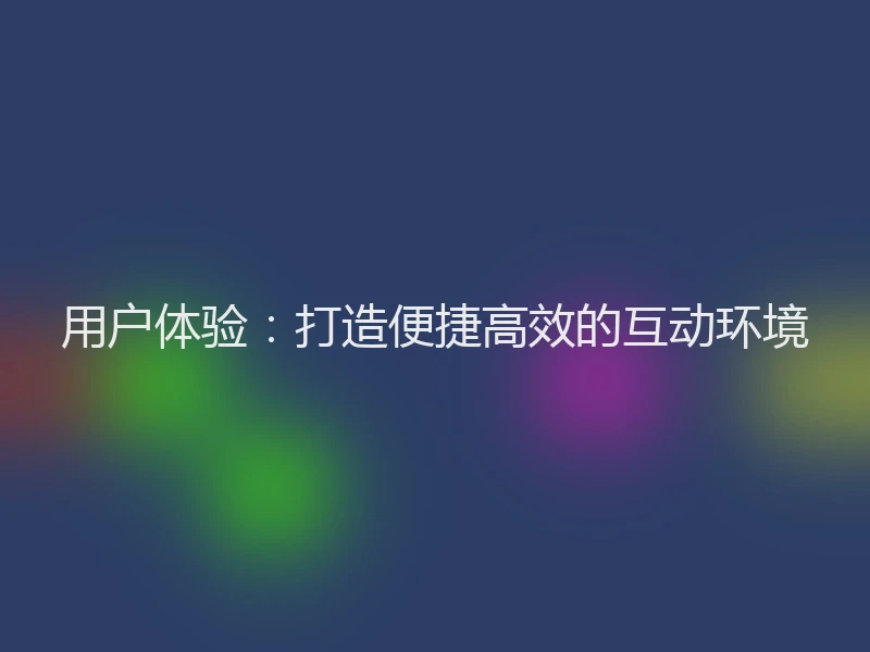 用户体验:打造便捷高效的互动环境