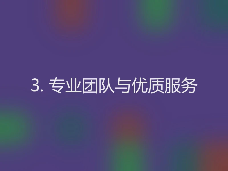 3. 专业团队与优质服务