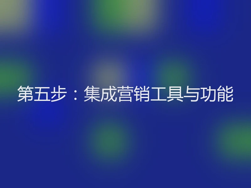 第五步：集成营销工具与功能