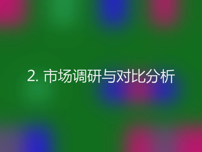 2. 市场调研与对比分析