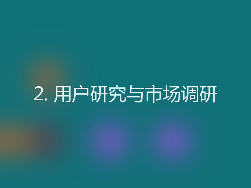 2. 用户研究与市场调研
