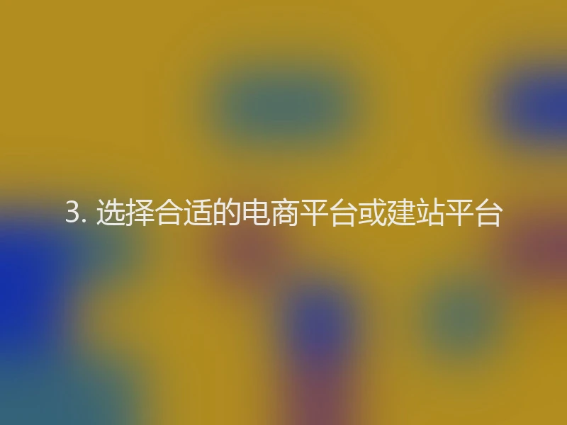 3. 选择合适的电商平台或建站平台