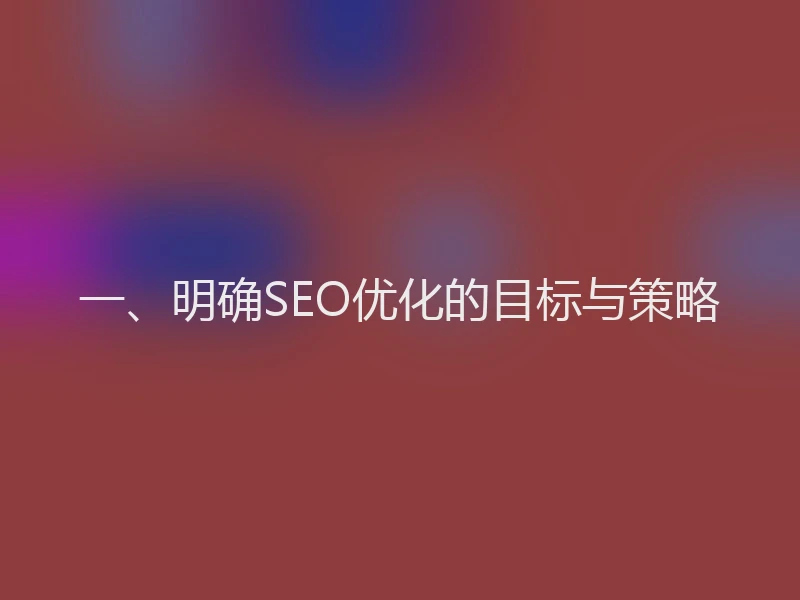 一、明确SEO优化的目标与策略