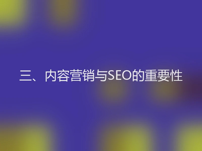 三、内容营销与SEO的重要性