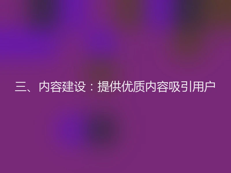 三、内容建设:提供优质内容吸引用户