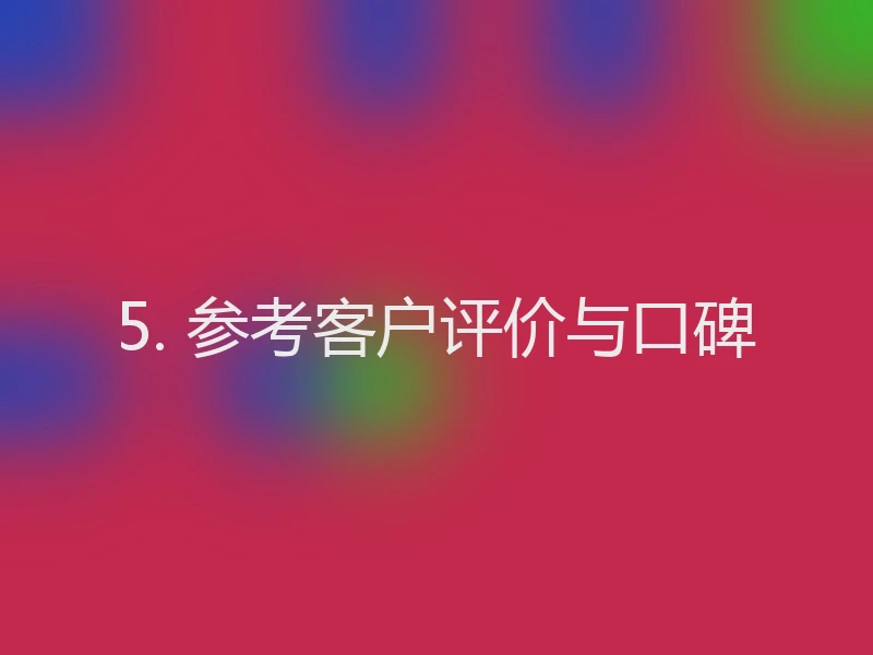 5. 参考客户评价与口碑