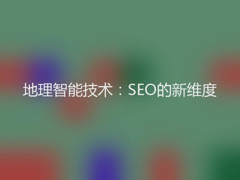 地理智能技术：SEO的新维度