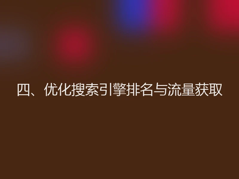 四、优化搜索引擎排名与流量获取