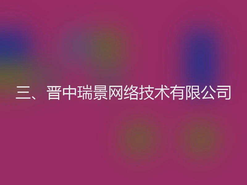 三、晋中瑞景网络技术有限公司