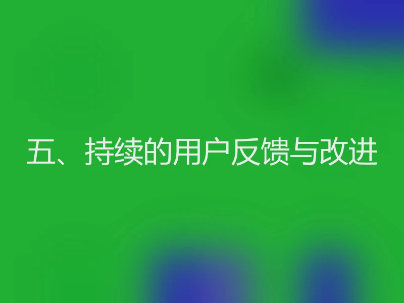 五、持续的用户反馈与改进