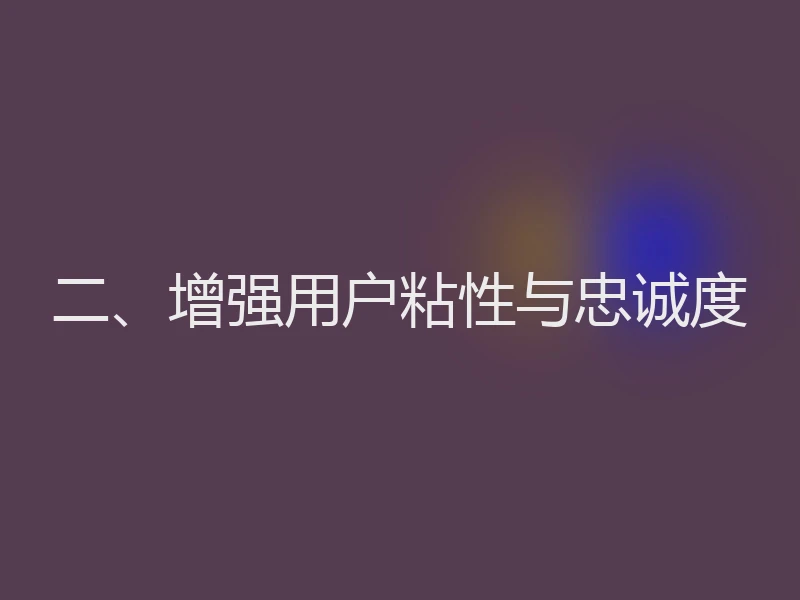 二、增强用户粘性与忠诚度