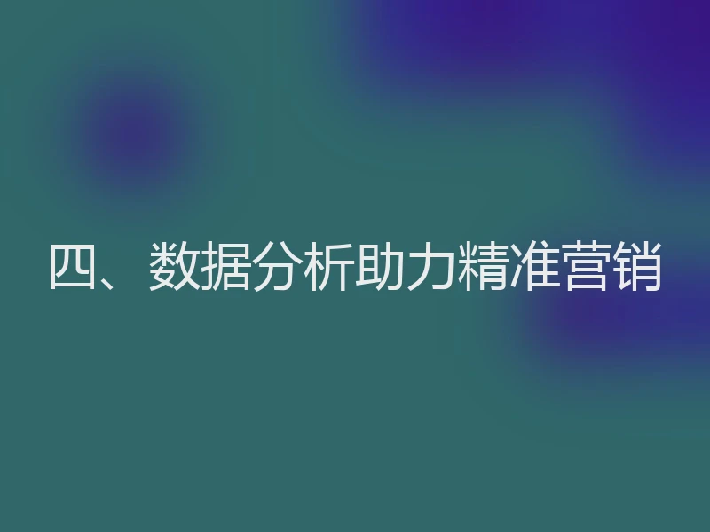 四、数据分析助力精准营销