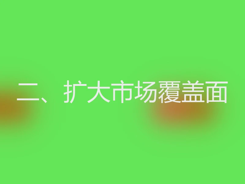 二、扩大市场覆盖面