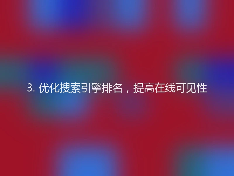 3. 优化搜索引擎排名，提高在线可见性